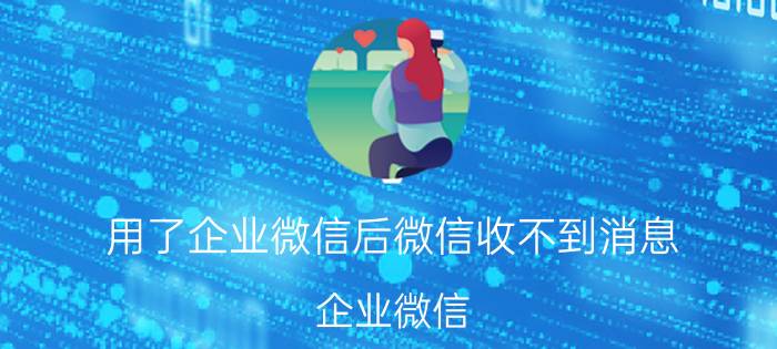 用了企业微信后微信收不到消息 企业微信